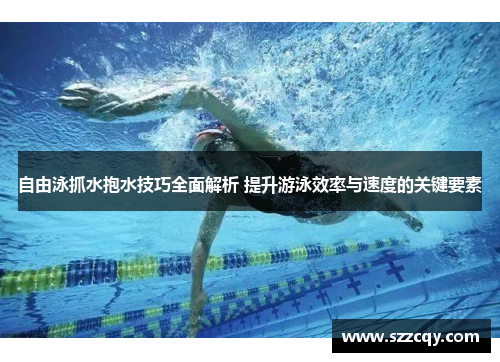 自由泳抓水抱水技巧全面解析 提升游泳效率与速度的关键要素