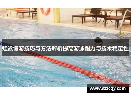 蛙泳慢游技巧与方法解析提高游泳耐力与技术稳定性